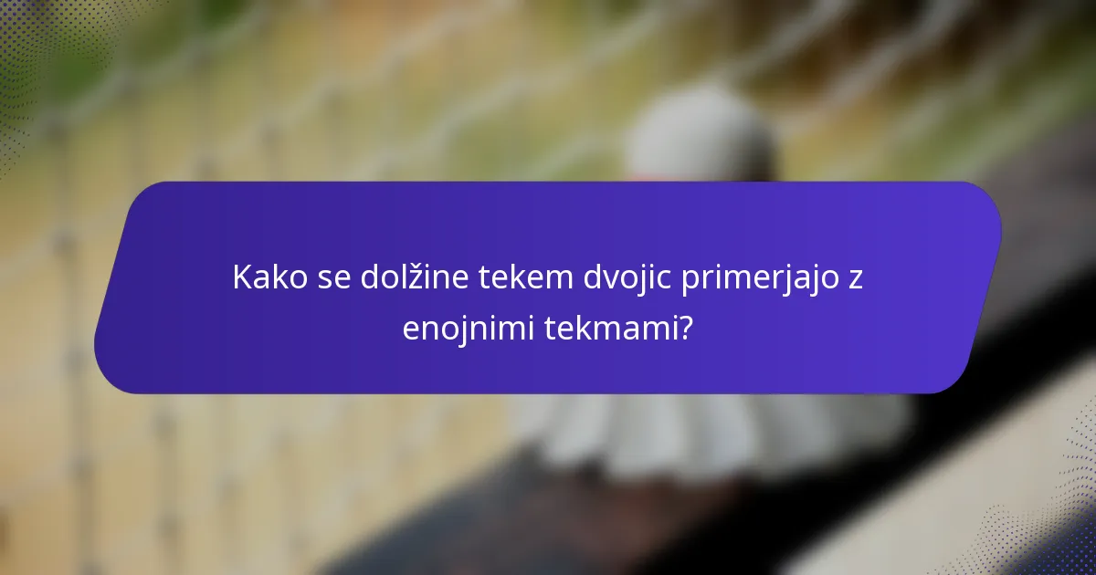 Kako se dolžine tekem dvojic primerjajo z enojnimi tekmami?