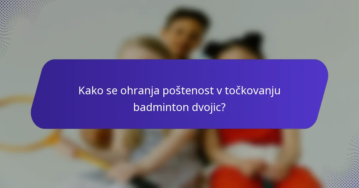 Kako se ohranja poštenost v točkovanju badminton dvojic?