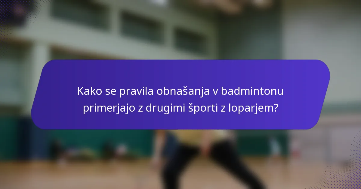 Kako se pravila obnašanja v badmintonu primerjajo z drugimi športi z loparjem?