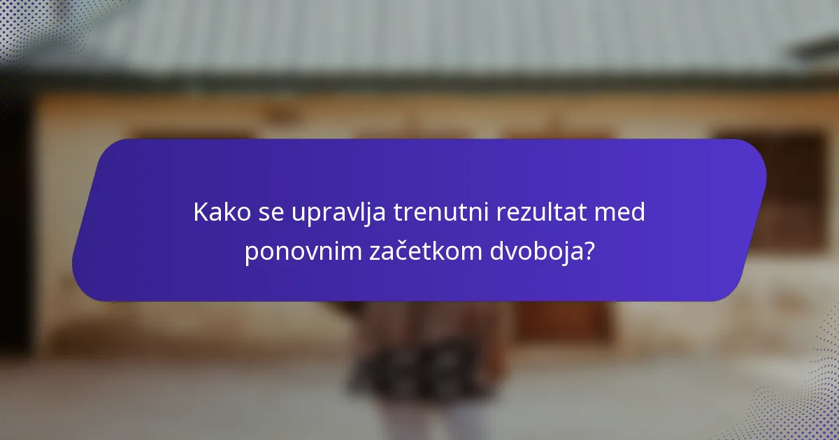 Kako se upravlja trenutni rezultat med ponovnim začetkom dvoboja?