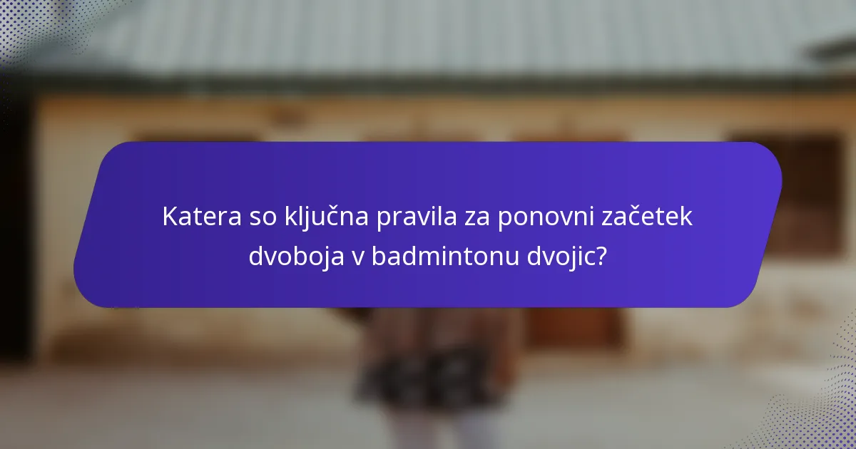 Katera so ključna pravila za ponovni začetek dvoboja v badmintonu dvojic?