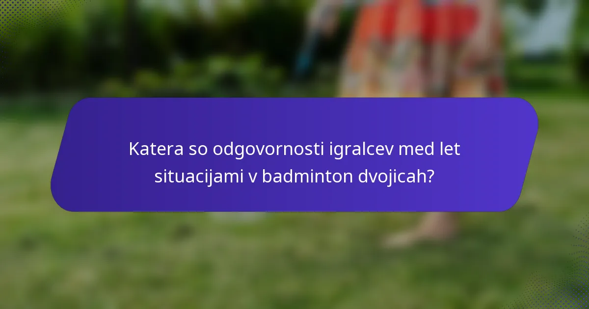 Katera so odgovornosti igralcev med let situacijami v badminton dvojicah?
