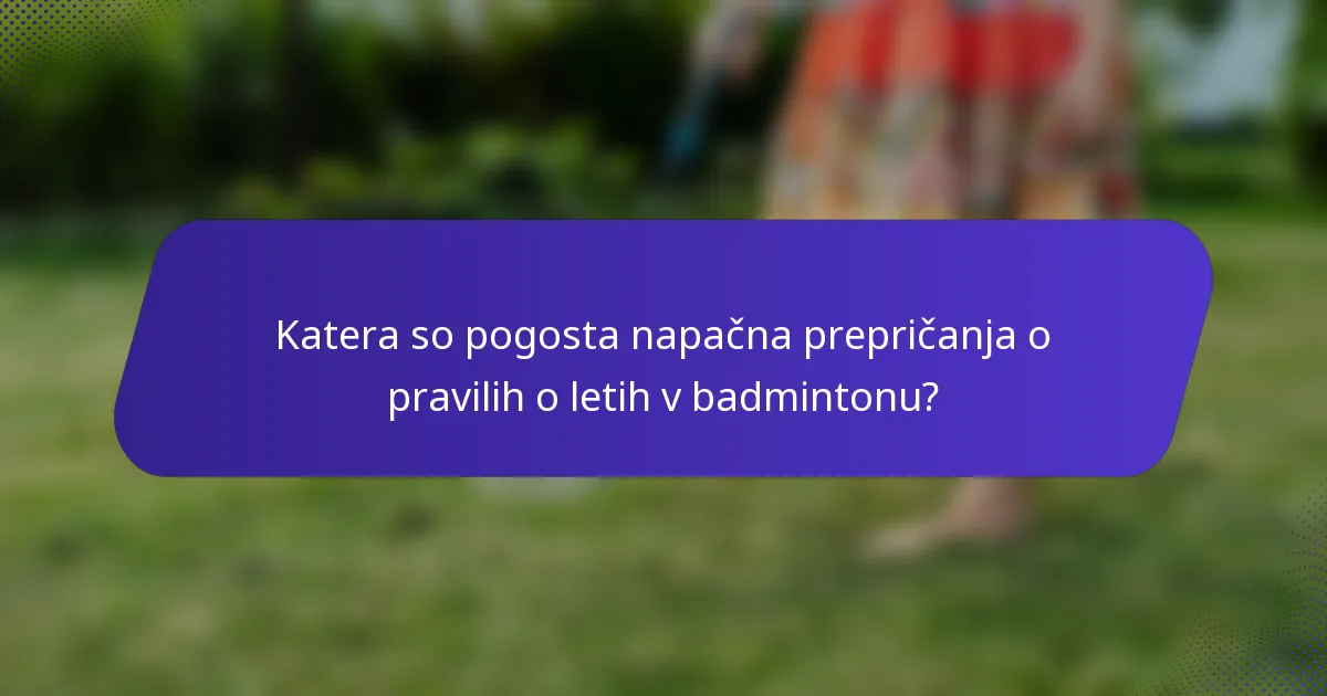 Katera so pogosta napačna prepričanja o pravilih o letih v badmintonu?