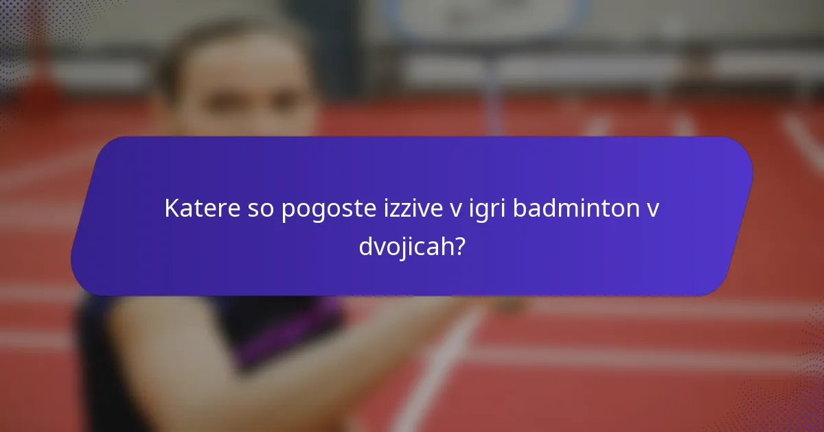 Katere so pogoste izzive v igri badminton v dvojicah?