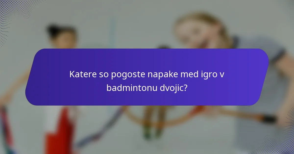 Katere so pogoste napake med igro v badmintonu dvojic?