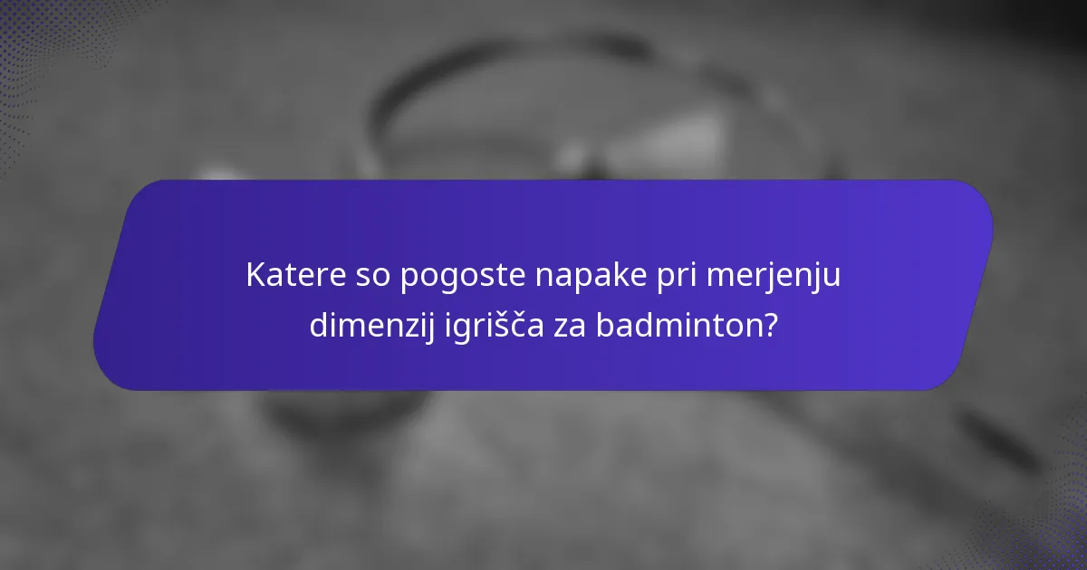 Katere so pogoste napake pri merjenju dimenzij igrišča za badminton?