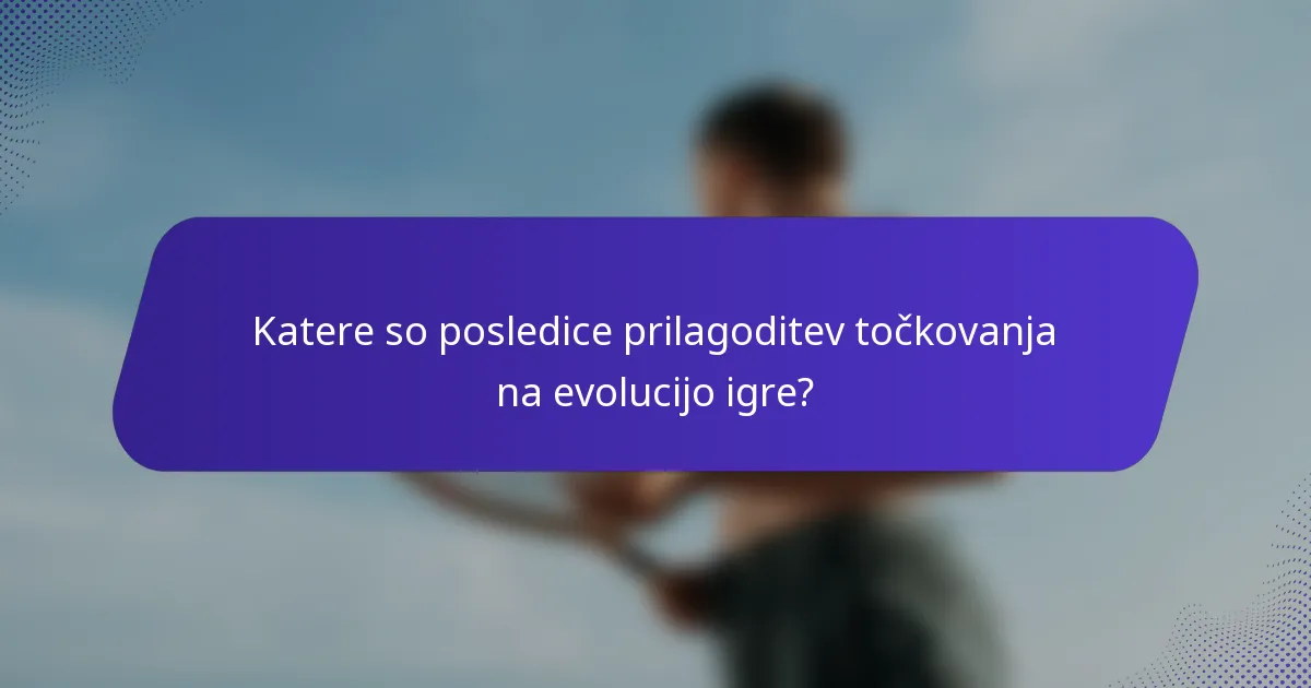 Katere so posledice prilagoditev točkovanja na evolucijo igre?
