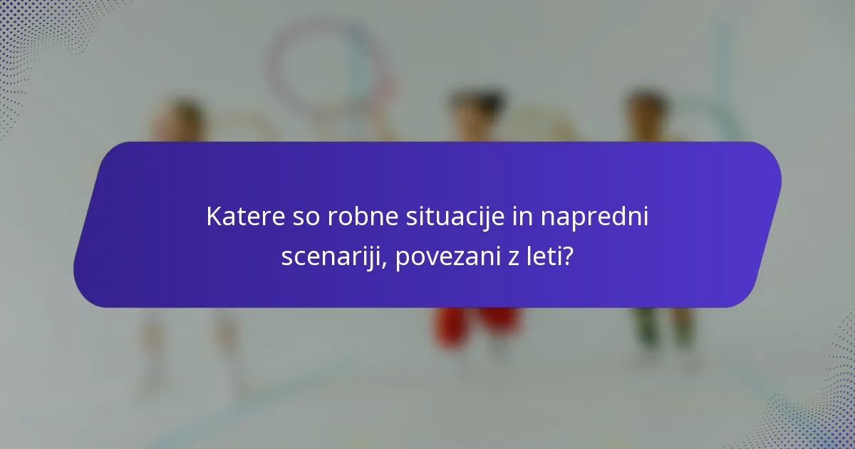 Katere so robne situacije in napredni scenariji, povezani z leti?