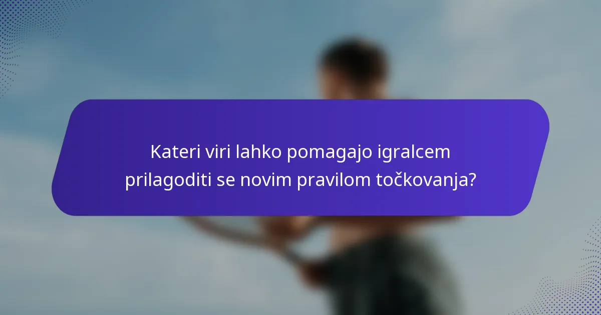 Kateri viri lahko pomagajo igralcem prilagoditi se novim pravilom točkovanja?